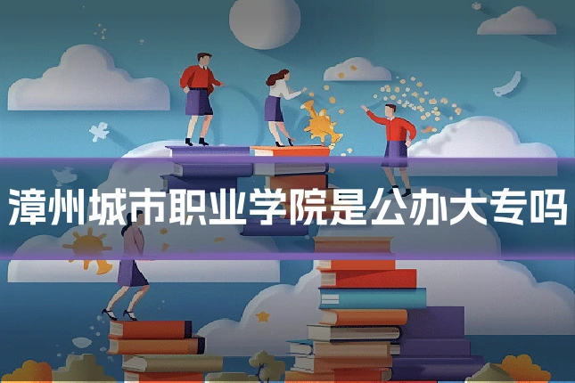 漳州城市职业学院是公办大专吗