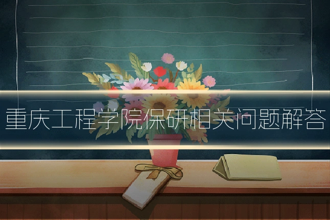重庆工程学院保研相关问题解答