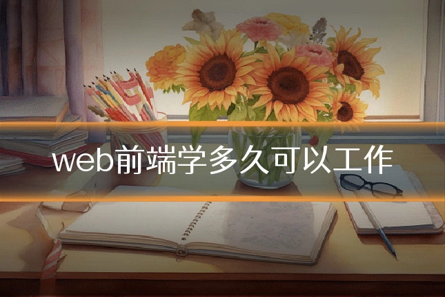 web前端学多久可以工作