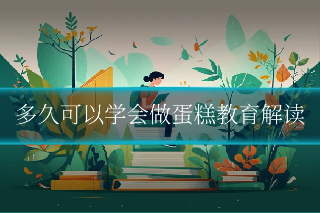 多久可以学会做蛋糕教育解读