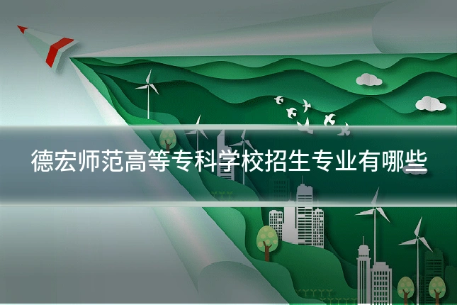 德宏师范高等专科学校招生专业有哪些