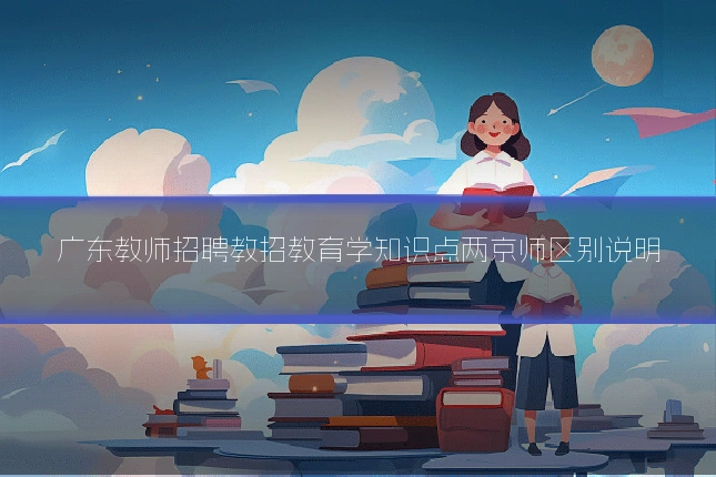 广东教师招聘教招教育学知识点两京师区别说明