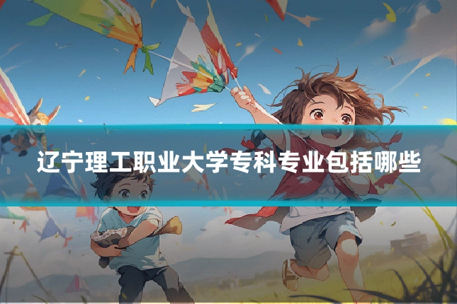 辽宁理工职业大学专科专业包括哪些