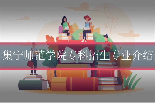 集宁师范学院专科招生专业介绍