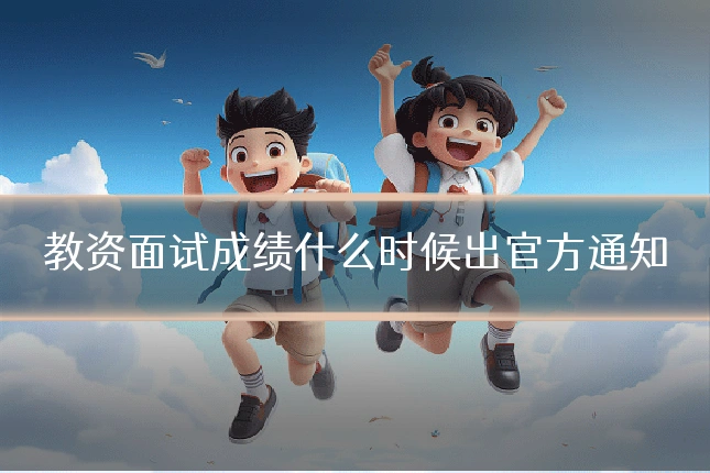 教资面试成绩什么时候出官方通知