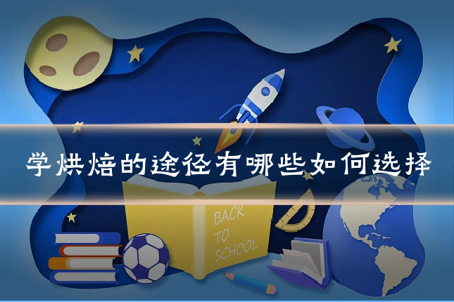 学烘焙的途径有哪些如何选择