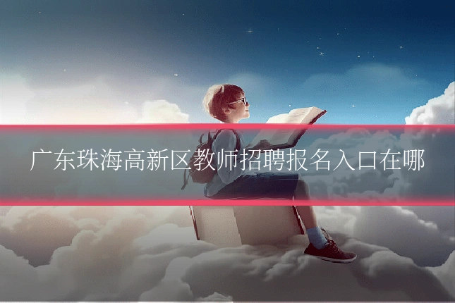 广东珠海高新区教师招聘报名入口在哪
