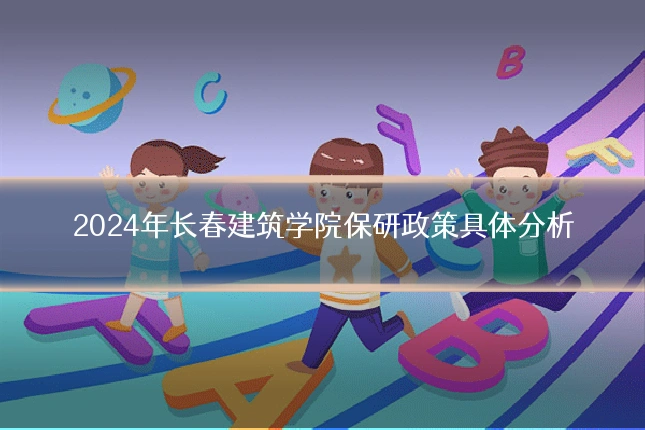 2024年长春建筑学院保研政策具体分析