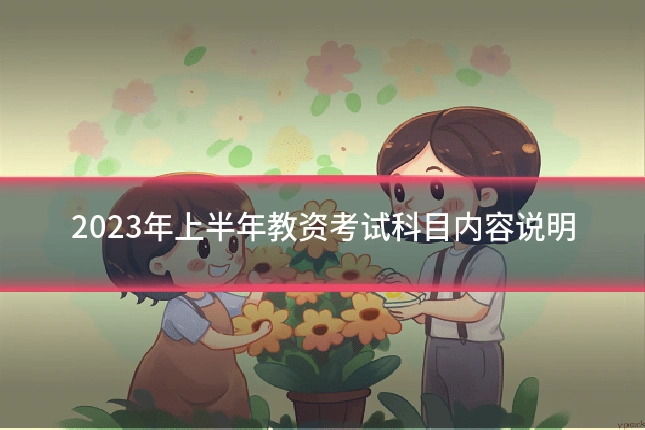 2023年上半年教资考试科目内容说明