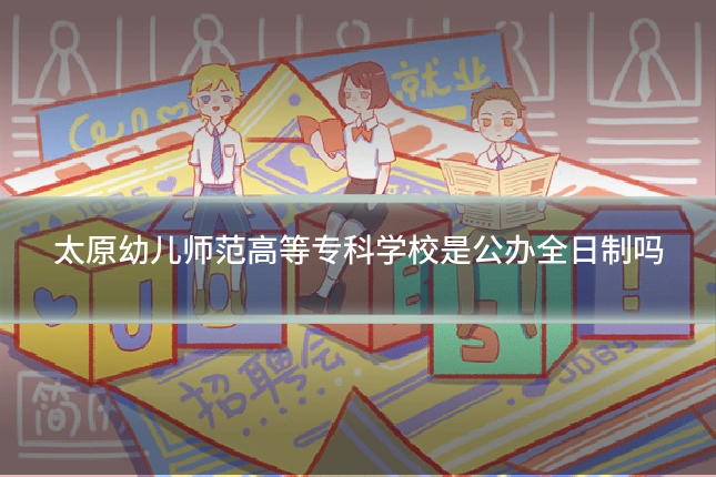 太原幼儿师范高等专科学校是公办全日制吗