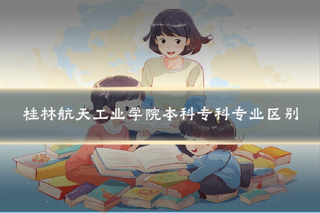 桂林航天工业学院本科专科专业区别