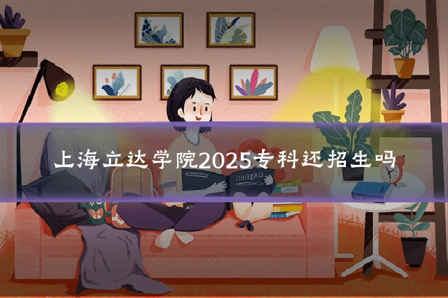 上海立达学院2025专科还招生吗
