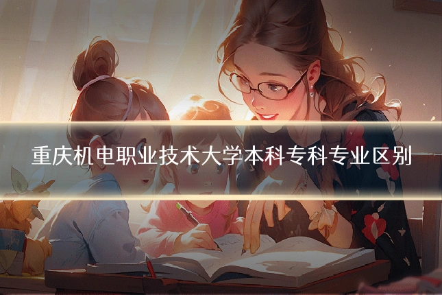 重庆机电职业技术大学本科专科专业区别