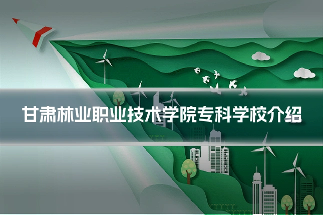 甘肃林业职业技术学院专科学校介绍