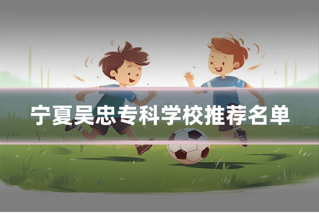 宁夏吴忠专科学校推荐名单