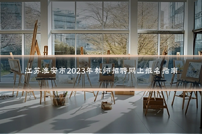 江苏淮安市2023年教师招聘网上报名指南