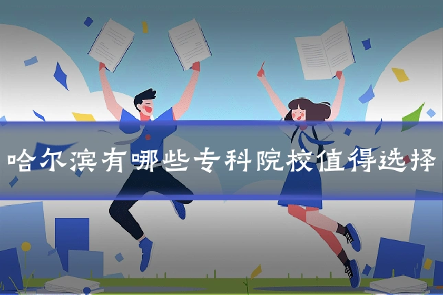 哈尔滨有哪些专科院校值得选择