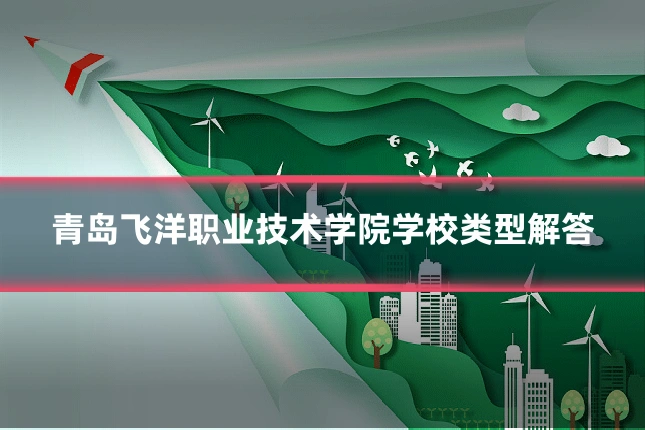 青岛飞洋职业技术学院学校类型解答