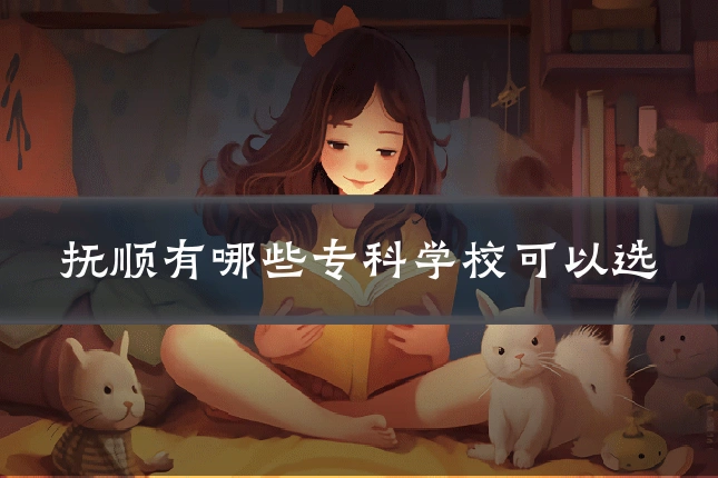 抚顺有哪些专科学校可以选