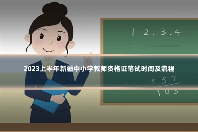 2023上半年新疆中小学教师资格证笔试时间及流程