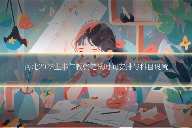 河北2023上半年教资笔试时间安排与科目设置