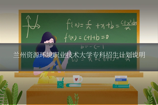 兰州资源环境职业技术大学专科招生计划说明