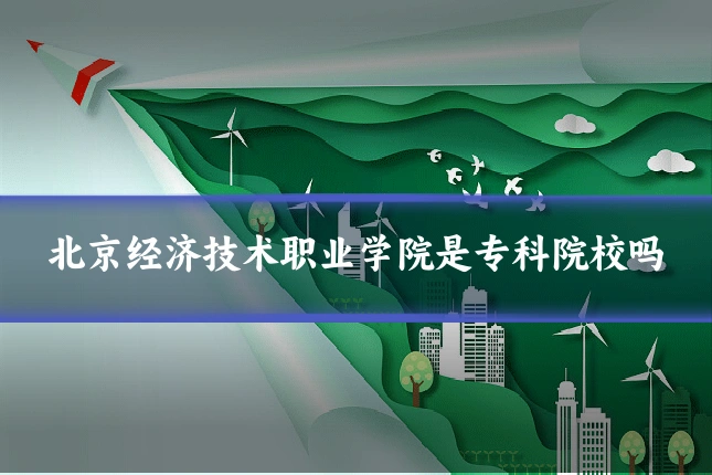 北京经济技术职业学院是专科院校吗