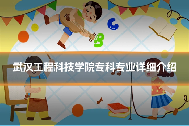 武汉工程科技学院专科专业详细介绍