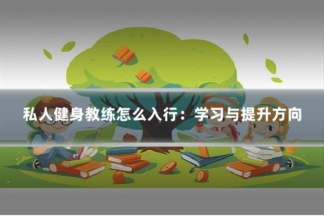 私人健身教练怎么入行：学习与提升方向