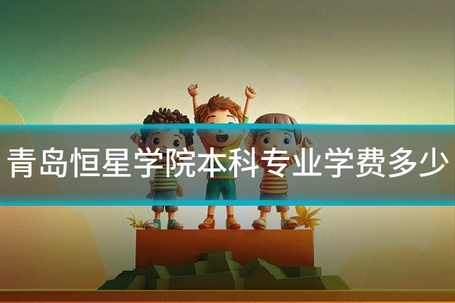 青岛恒星学院本科专业学费多少