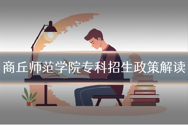 商丘师范学院专科招生政策解读