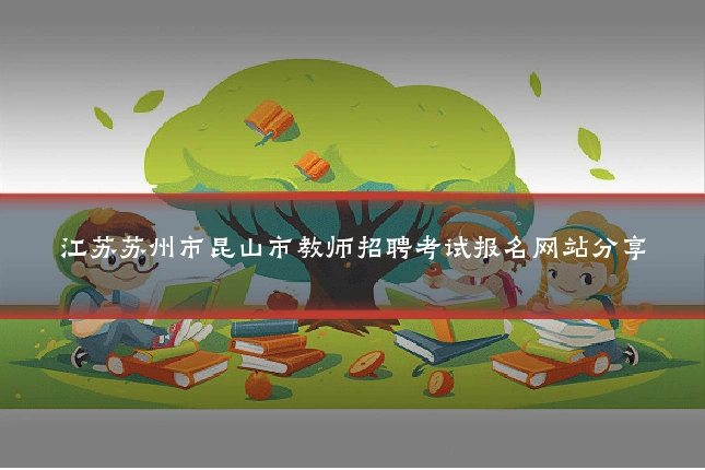 江苏苏州市昆山市教师招聘考试报名网站分享