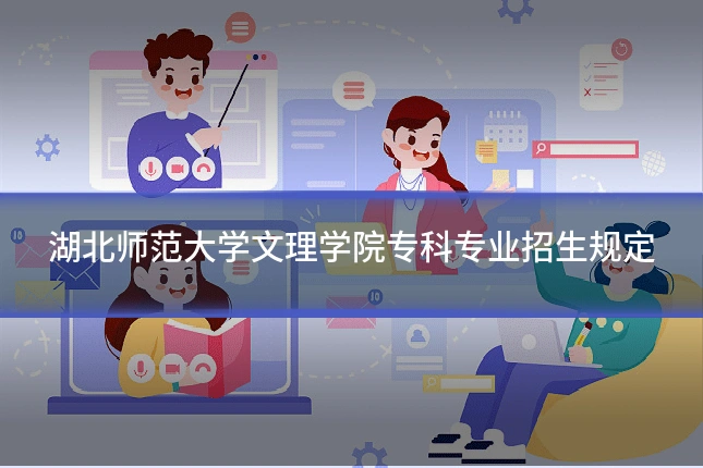 湖北师范大学文理学院专科专业招生规定