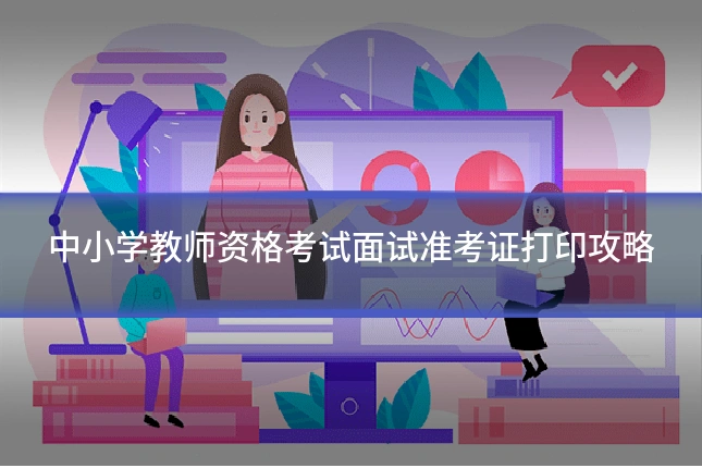 中小学教师资格考试面试准考证打印攻略