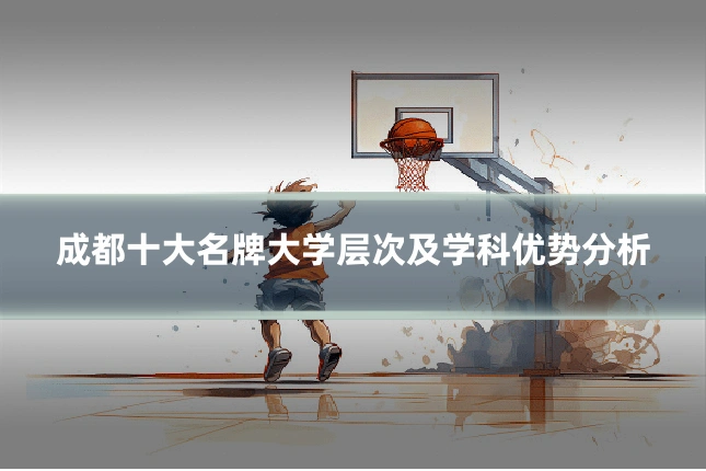 成都十大名牌大学层次及学科优势分析