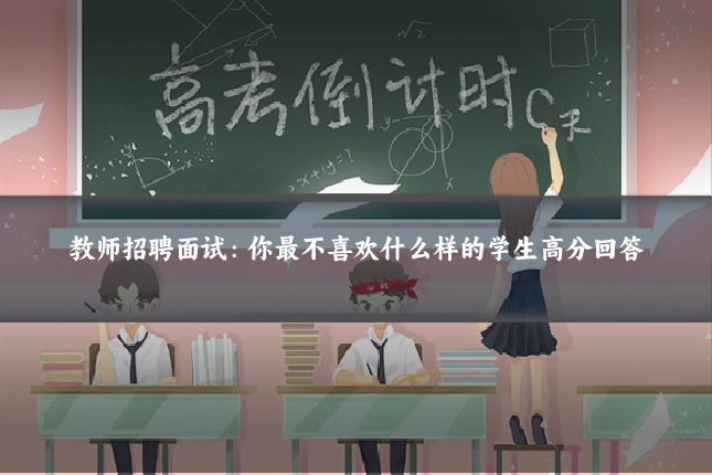 教师招聘面试：你最不喜欢什么样的学生高分回答