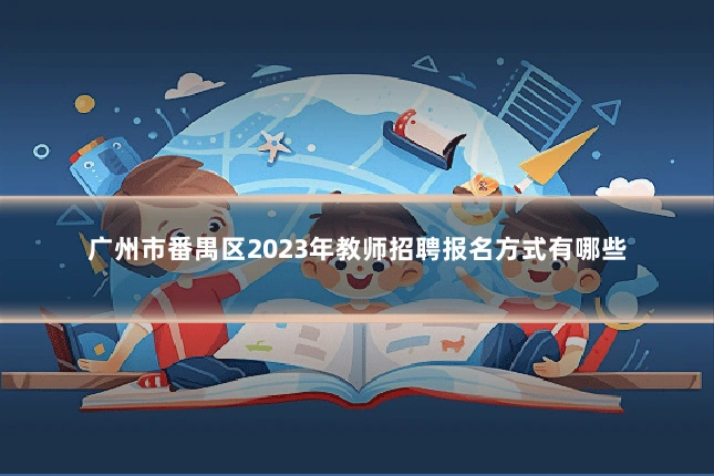 广州市番禺区2023年教师招聘报名方式有哪些