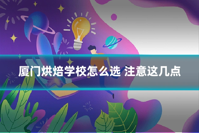 厦门烘焙学校怎么选 注意这几点