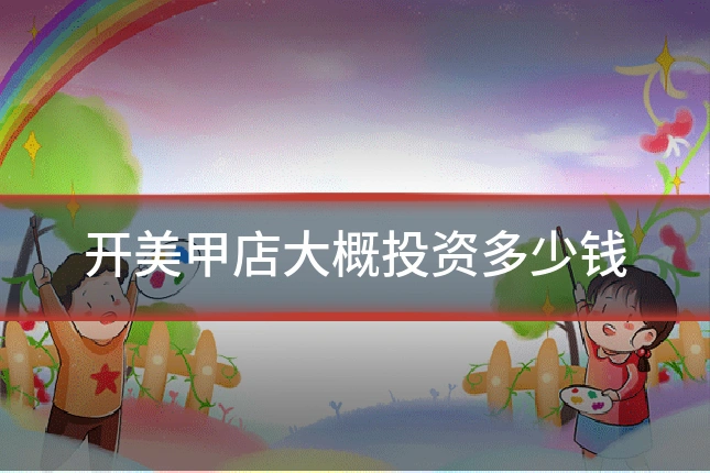 开美甲店大概投资多少钱