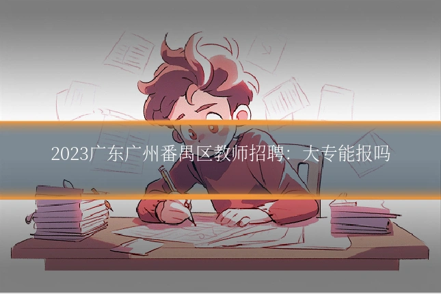 2023广东广州番禺区教师招聘：大专能报吗