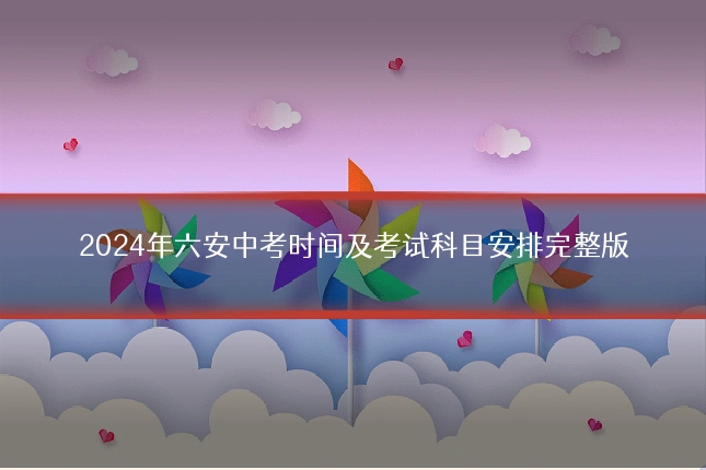 2024年六安中考时间及考试科目安排完整版
