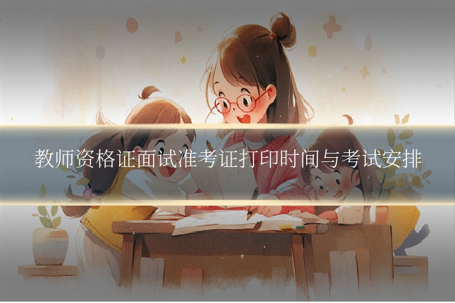 教师资格证面试准考证打印时间与考试安排