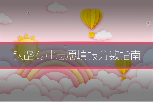 铁路专业志愿填报分数指南