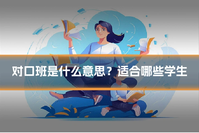 对口班是什么意思？适合哪些学生