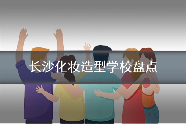 长沙化妆造型学校盘点