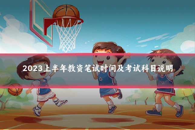 2023上半年教资笔试时间及考试科目说明