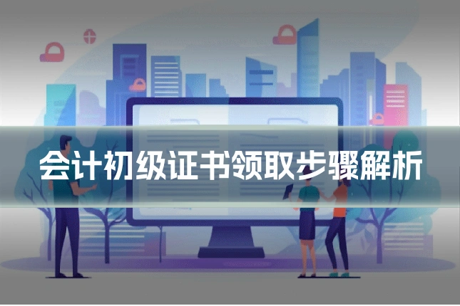 会计初级证书领取步骤解析
