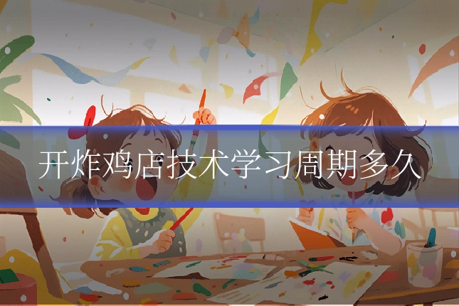 开炸鸡店技术学习周期多久