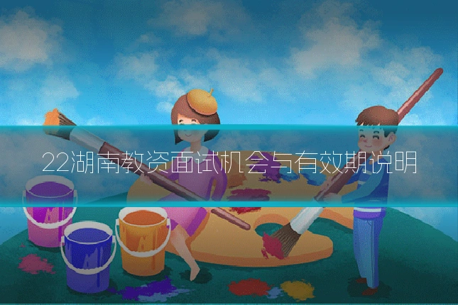 22湖南教资面试机会与有效期说明