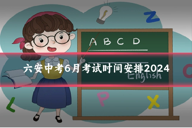 六安中考6月考试时间安排2024